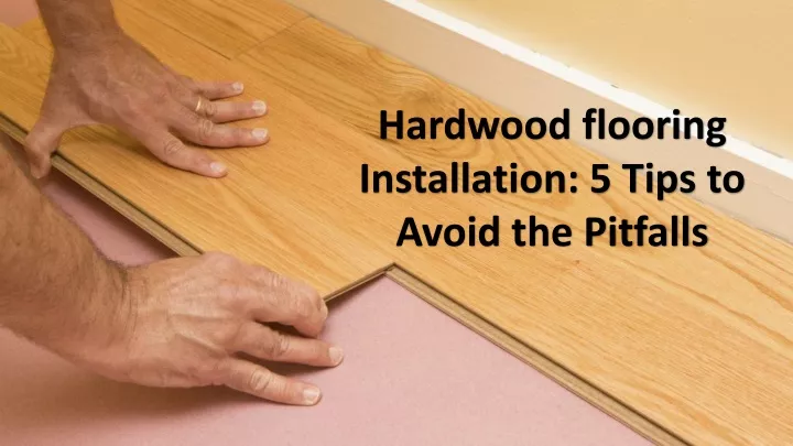 hardwood flooring installation 5 tips to avoid