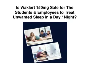Is Waklert 150mg Safe for The Students & Employees to Treat Unwanted Sleep in a Day / Night?