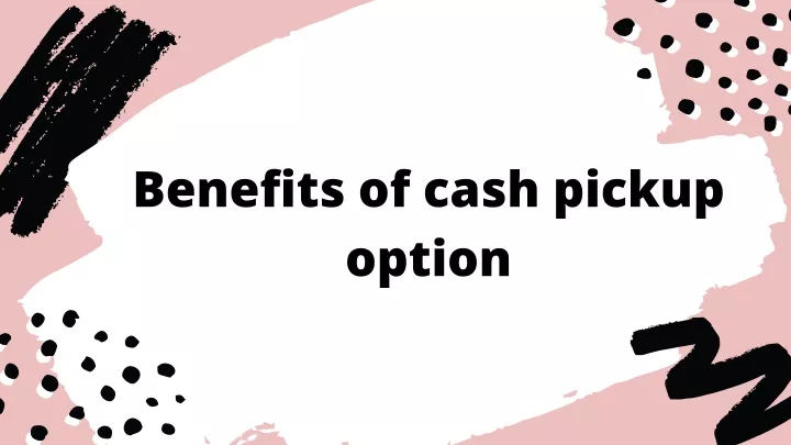 benefits of cash pickup option