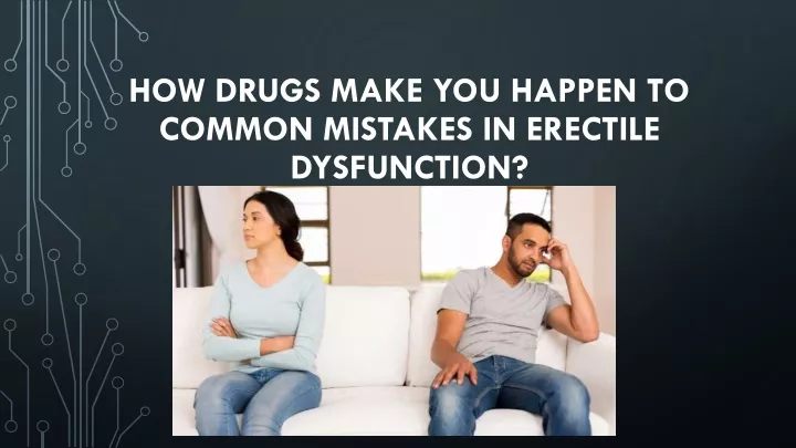 how drugs make you happen to common mistakes in erectile dysfunction