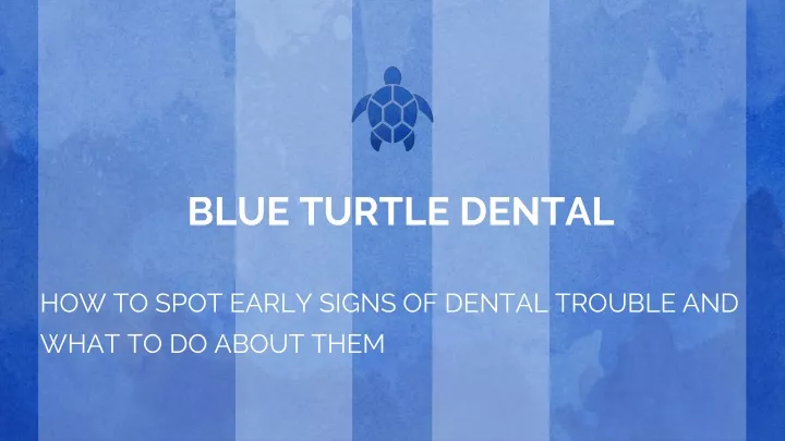 blue turtle dental how to spot early signs