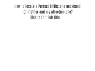 How to locate a Perfect birthstone neckband for mother and my affection one?