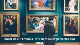 Kunst ist ein Erlebnis - wie sieht Geiorgia Vertes eine Kunst