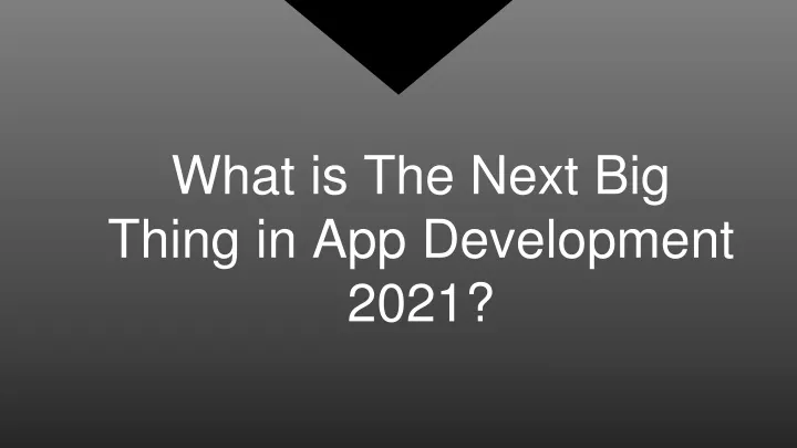 what is the next big thing in app development 2021