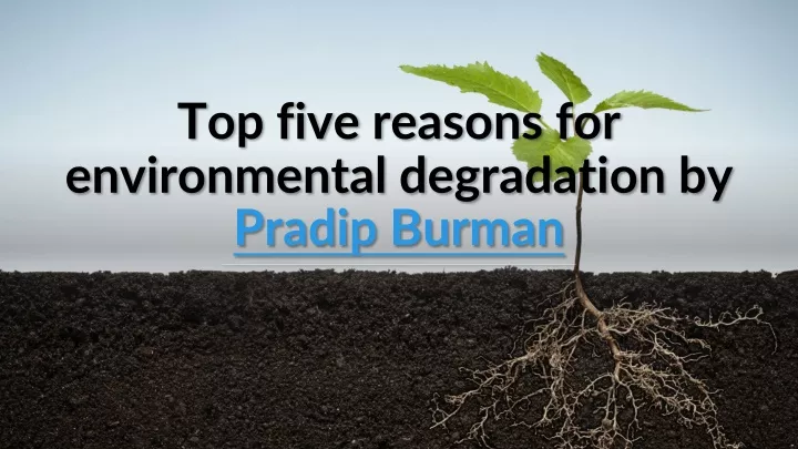 top five reasons for environmental degradation by pradip burman