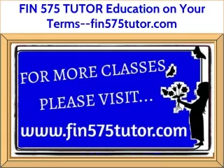 FIN 575 TUTOR Education on Your Terms--fin575tutor.com