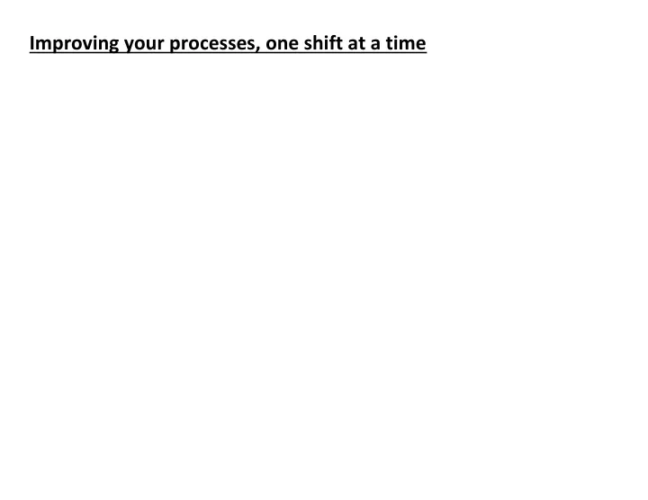 improving your processes one shift at a time