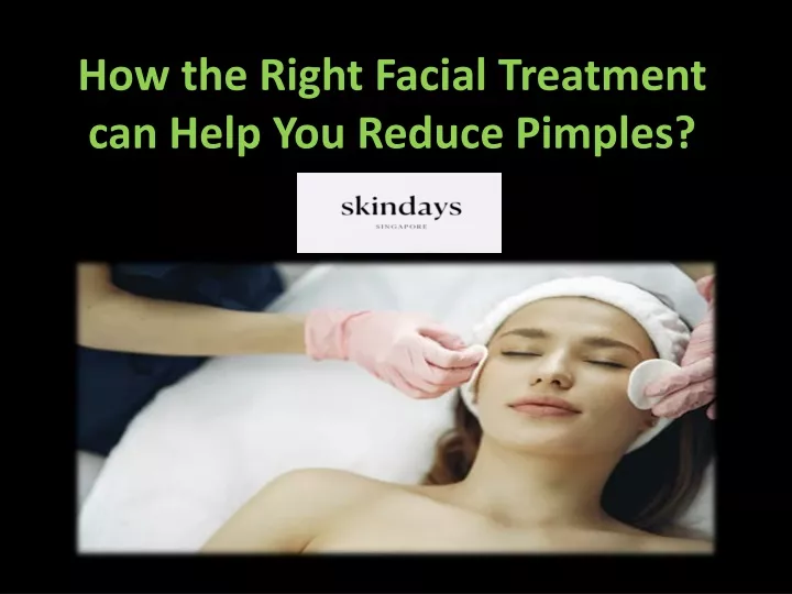 how the right f acial treatment can help you reduce pimples