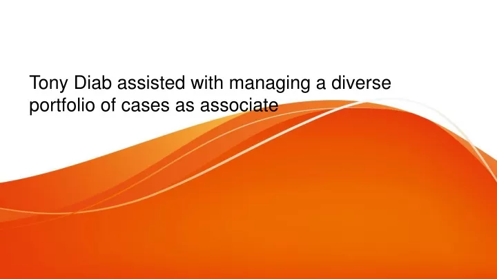 tony diab assisted with managing a diverse portfolio of cases as associate