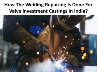 how the welding repairing is done for valve investment castings in india