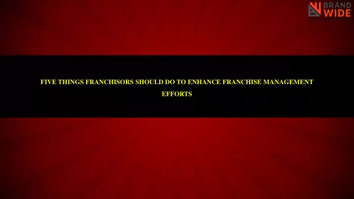 five things franchisors should do to enhance franchise management efforts