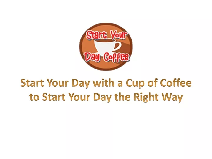 start your day with a cup of coffee to start your day the right way