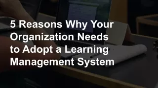 5 Reasons Why Your Organization Needs to Adopt a Learning Management System