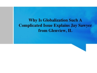 why is globalization such a complicated issue explains jay sawyer from glenview il