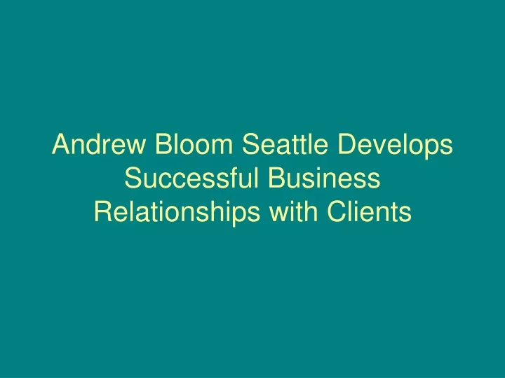andrew bloom seattle develops successful business relationships with clients