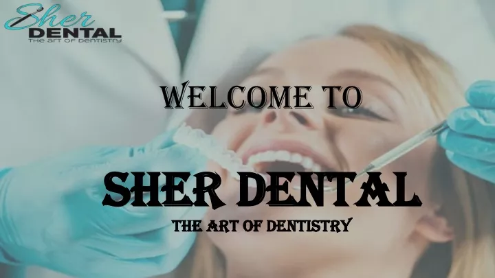 welcome to sher dental the art of dentistry