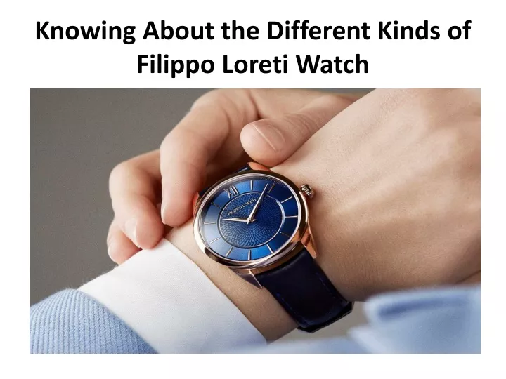 knowing about the different kinds of filippo loreti watch