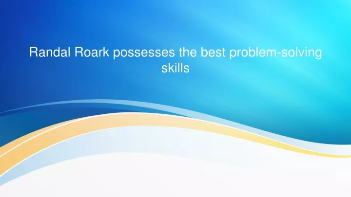 randal roark possesses the best problem solving skills