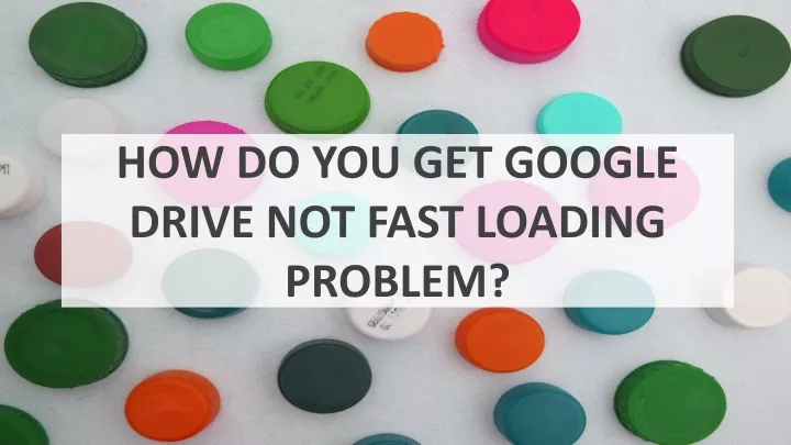 how do you get google drive not fast loading problem