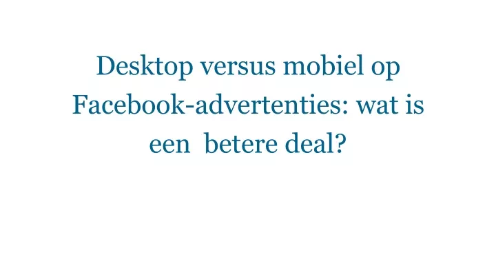 desktop versus mobiel op facebook advertenties wat is een betere deal