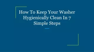 how to keep your washer hygienically clean in 7 simple steps