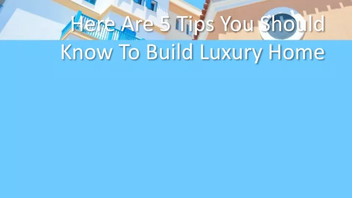 here are 5 tips you should know to build luxury
