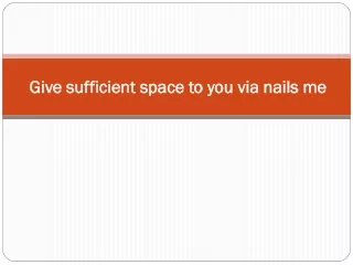 give sufficient space to you via nails me