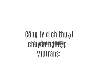 Công ty dịch thuật chuyên nghiệp - MIDtrans: địa chỉ dịch thuật uy tín nhất Việt Nam