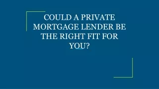 COULD A PRIVATE MORTGAGE LENDER BE THE RIGHT FIT FOR YOU?