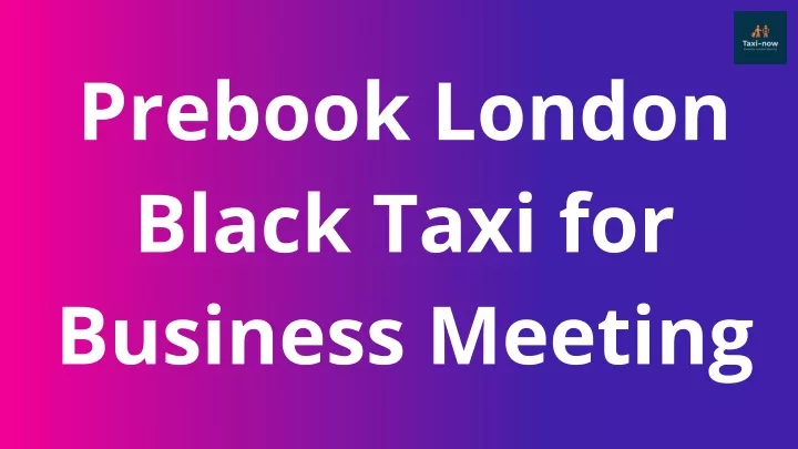prebook london black taxi for business meeting