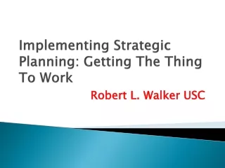 Implementing Strategic Planning Getting The Thing To Work - Robert L Walker USC