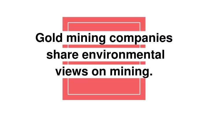 gold mining companies share environmental views on mining