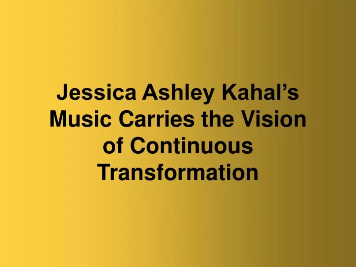 jessica ashley kahal s music carries the vision of continuous transformation