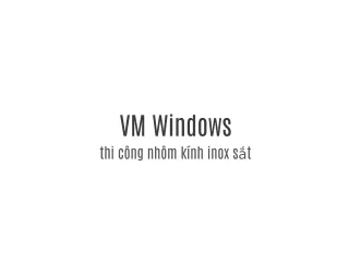 VM Windows - Thi công, lắp đặt sản phẩm về nhôm, kính, inox, sắt
