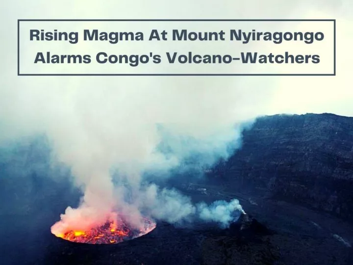 rising magma at mount nyiragongo alarms congo s volcano watchers