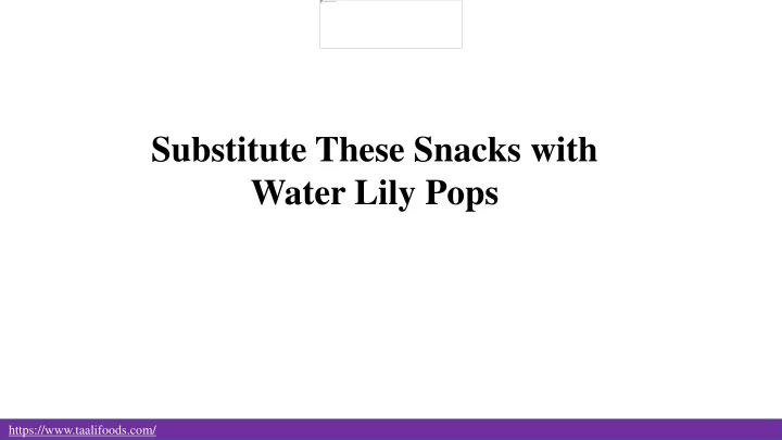substitute these snacks with water lily pops
