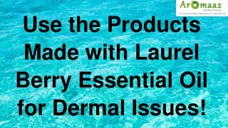 Use the Products Made with Laurel Berry Essential Oil for Dermal Issues!