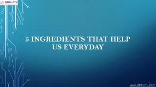 5 Ingredients That Help Us Everyday