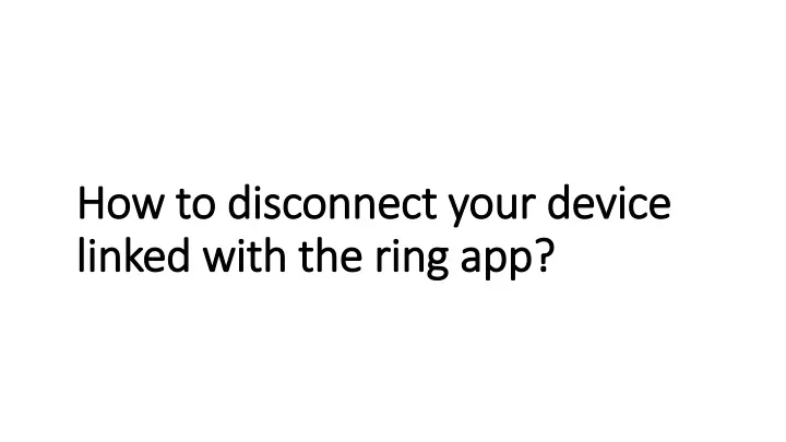 how to disconnect your device linked with the ring app