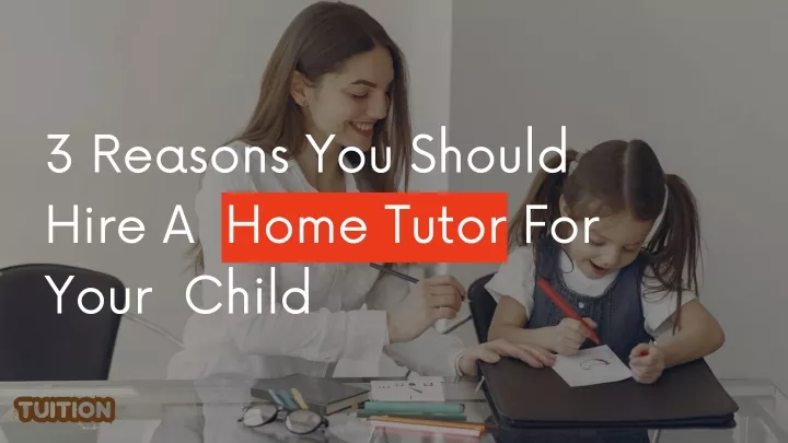 3 reasons you should hire a home tutor for your