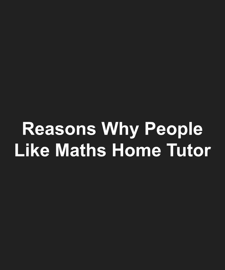reasons why people like maths home tutor