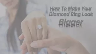 How To Make Your Diamond Ring Look Bigger