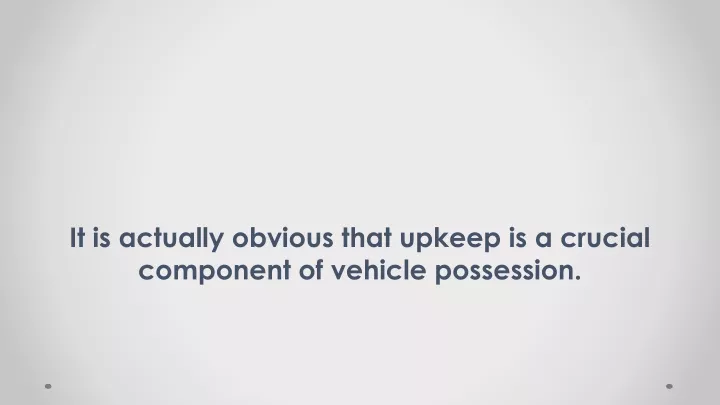 it is actually obvious that upkeep is a crucial component of vehicle possession
