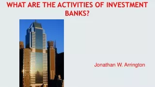 Jonathan W. Arrington | WHAT ARE THE ACTIVITIES OF INVESTMENT BANKS?