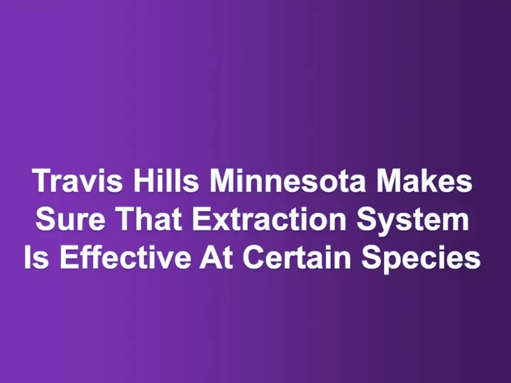 travis hills minnesota makes sure that extraction system is effective at certain species