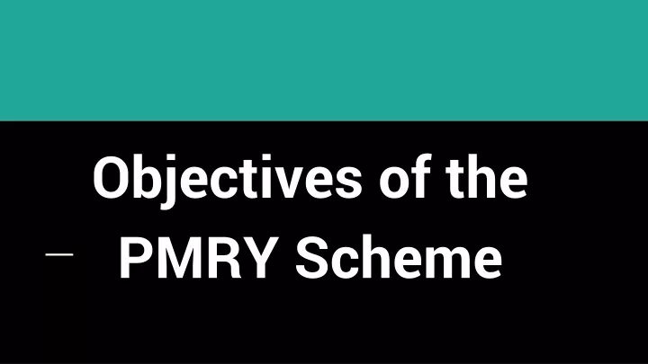 objectives of the pmry scheme