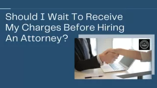 Should I Wait To Receive My Charges Before Hiring An Attorney?,