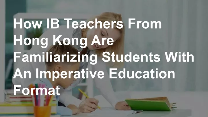 how ib teachers from hong kong are familiarizing