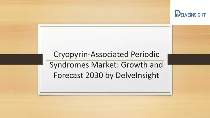 cryopyrin associated periodic syndromes market growth and forecast 2030 by delveinsight