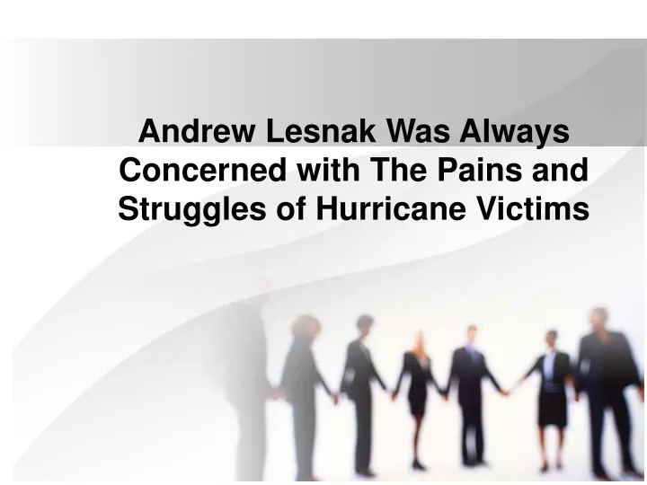 andrew lesnak was always concerned with the pains and struggles of hurricane victims